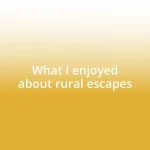 What I enjoyed about rural escapes