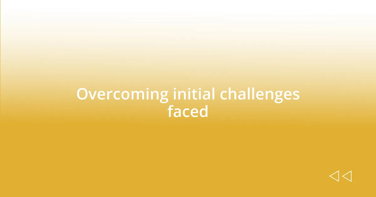 Overcoming initial challenges faced