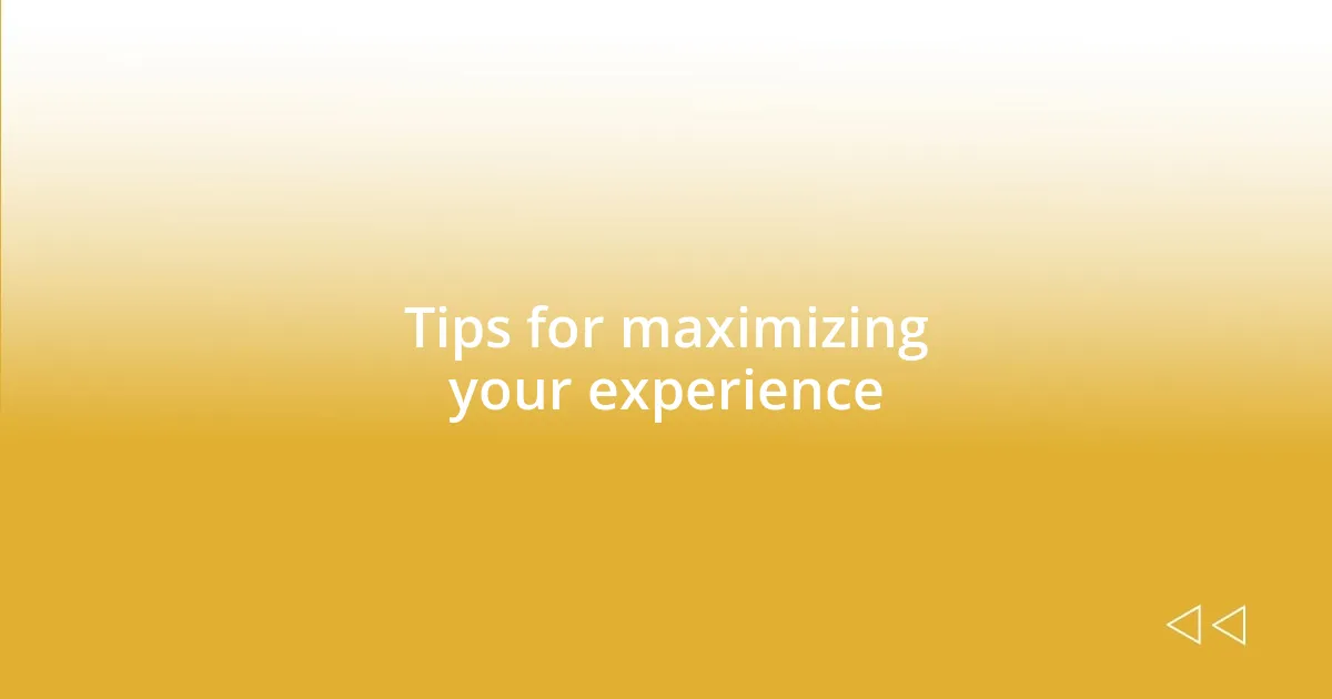 Tips for maximizing your experience