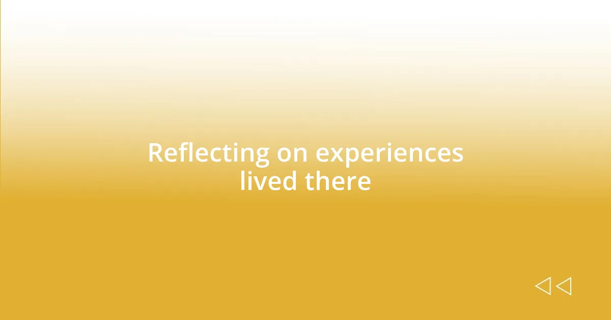 Reflecting on experiences lived there