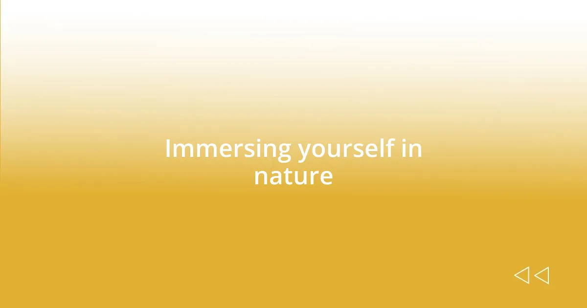 Immersing yourself in nature