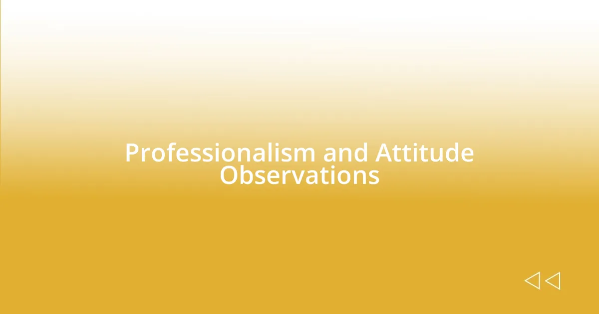 Professionalism and Attitude Observations