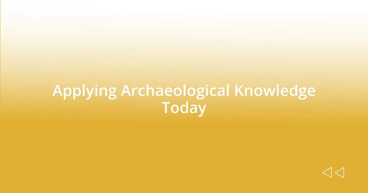 Applying Archaeological Knowledge Today