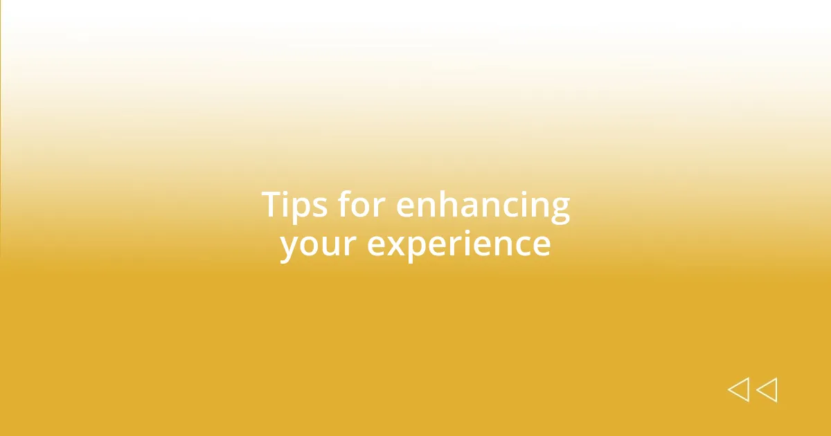 Tips for enhancing your experience