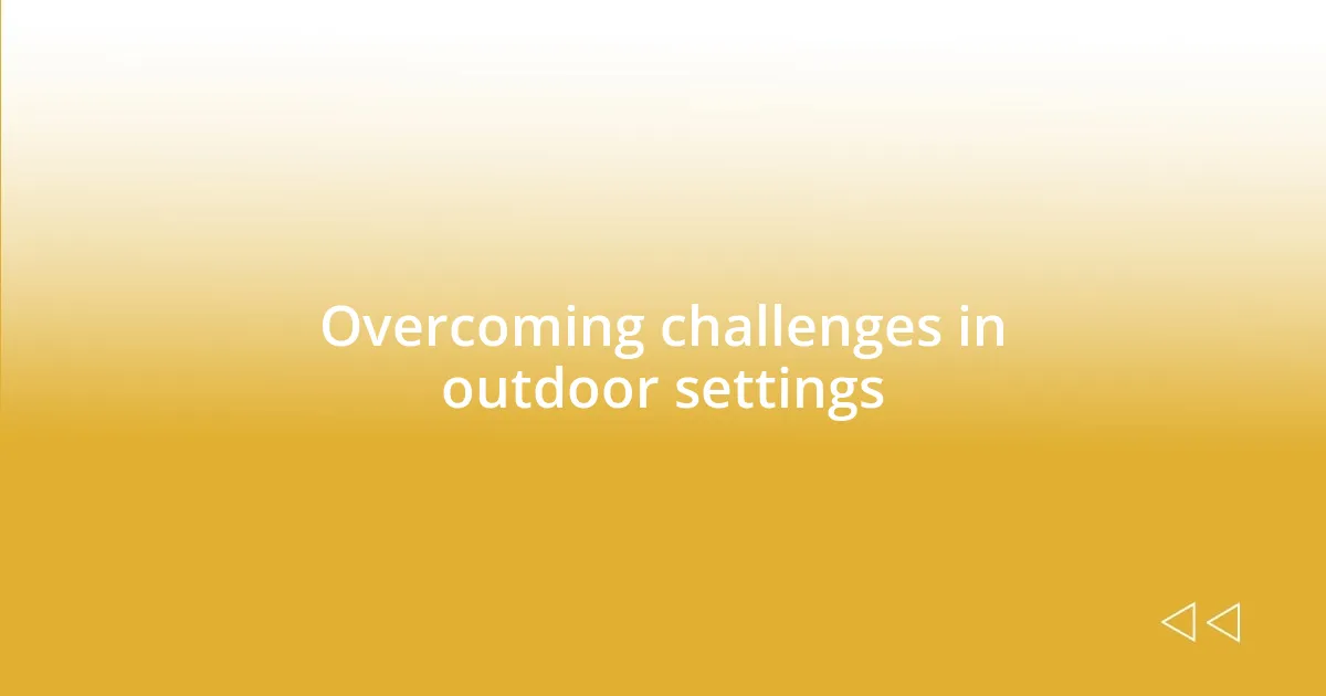 Overcoming challenges in outdoor settings