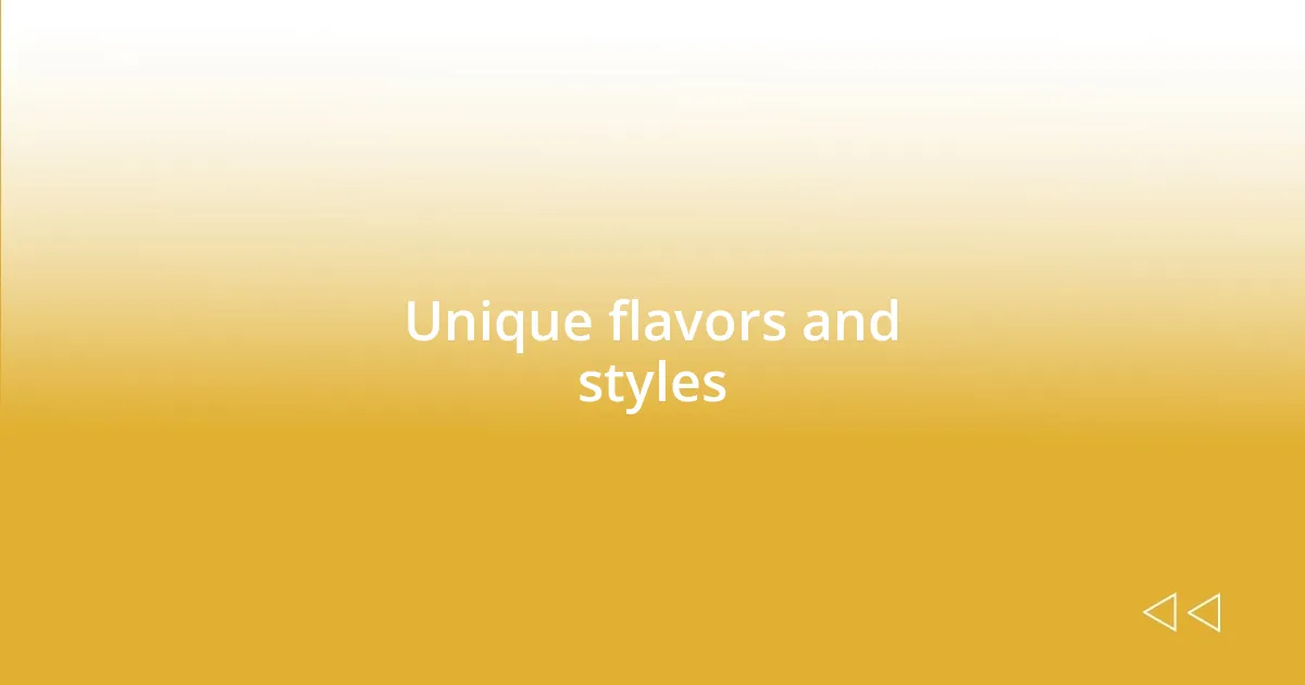 Unique flavors and styles