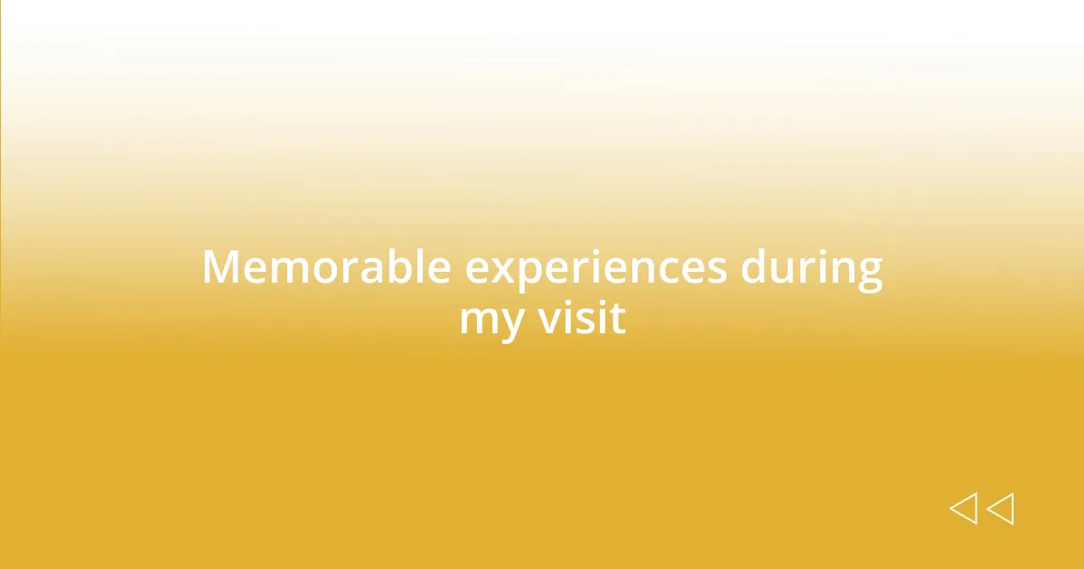 Memorable experiences during my visit