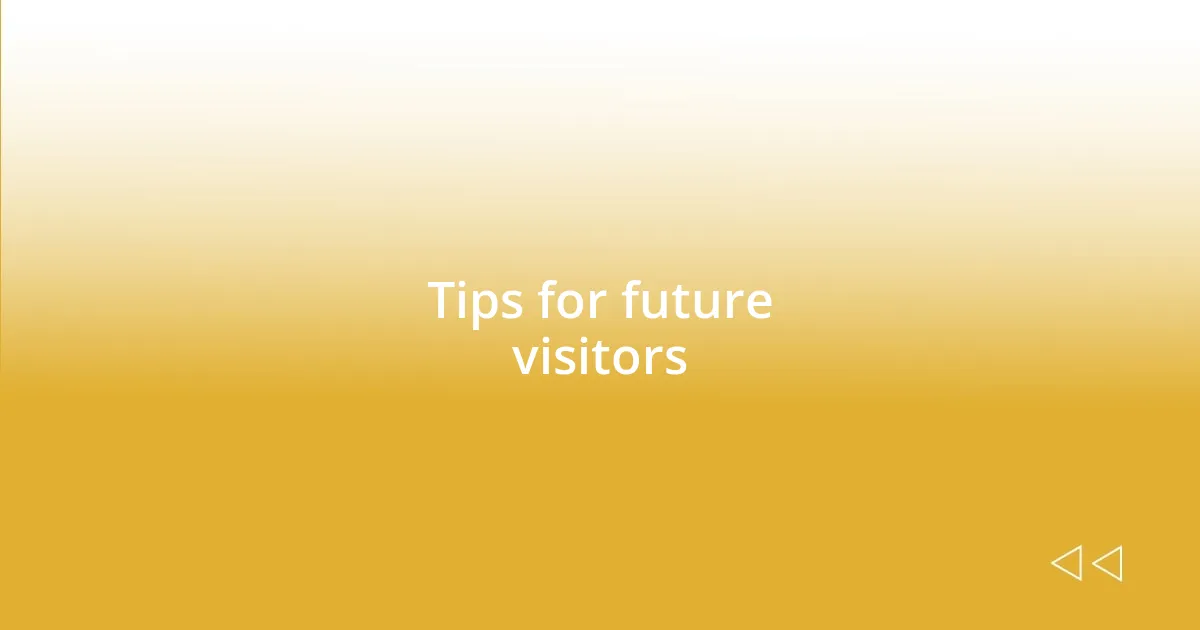 Tips for future visitors